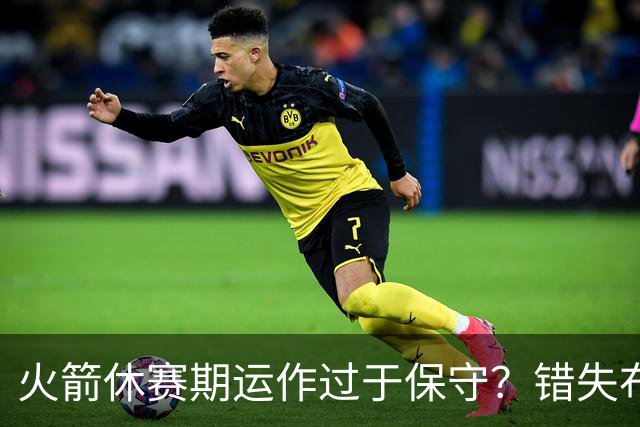 火箭休赛期运作过于保守？错失布朗成超级遗憾